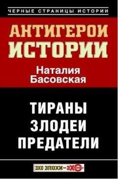 Наталия Басовская - Антигерои истории. Злодеи. Тираны. Предатели