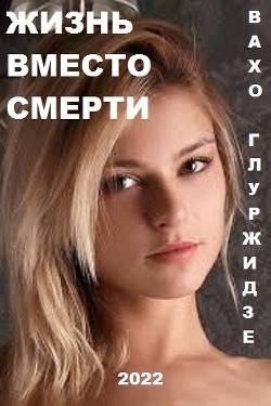Жизнь вместо смерти (СИ) - Глурджидзе Вахтанг 