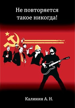 Не повторяется такое никогда! (СИ) - Калинин Алексей Николаевич 