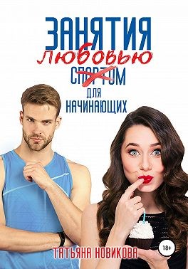 Занятия любовью для начинающих - Татьяна Олеговна Новикова