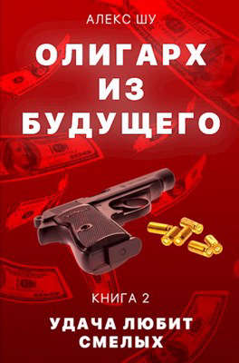 Олигарх из будущего. Часть вторая. Удача любит смелых - Алекс Шу