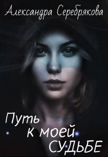 Путь к моей судьбе - Александра Серебрякова