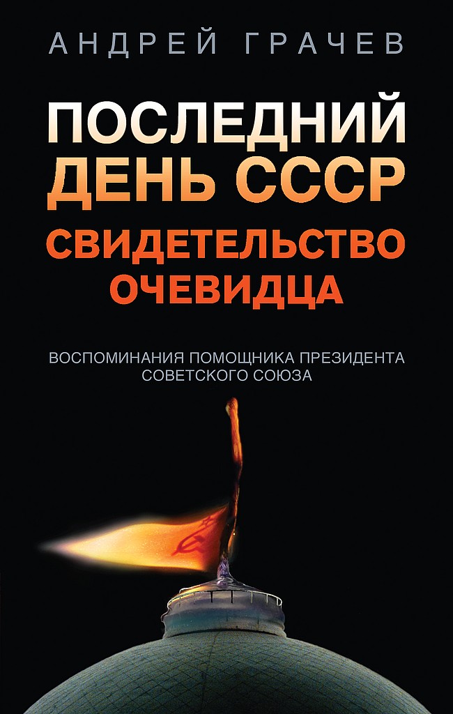 Последний день СССР. Свидетельство очевидца. Воспоминания помощника президента Советского Союза - Андрей Серафимович Грачёв