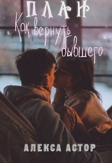 План "Как вернуть бывшего" (СИ) - Алекса Астор