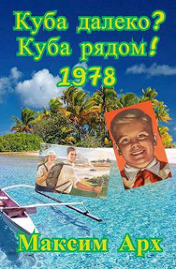 Куба далеко? Куба рядом! 1978 (СИ) - Арх Максим