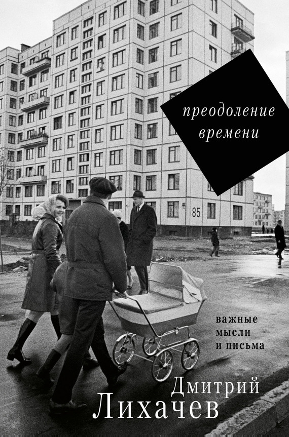 Преодоление времени. Важные мысли и письма - Дмитрий Сергеевич Лихачев