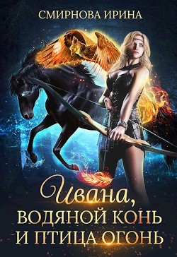 Ивана, водяной конь и птица-огонь (СИ) - Смирнова Ирина 