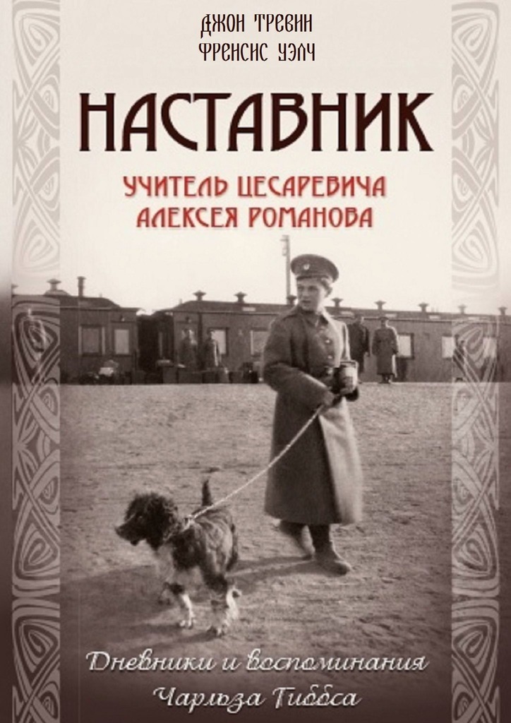 Наставник. Учитель Цесаревича Алексея Романова. Дневники и воспоминания Чарльза Гиббса - Френсис Уэлч