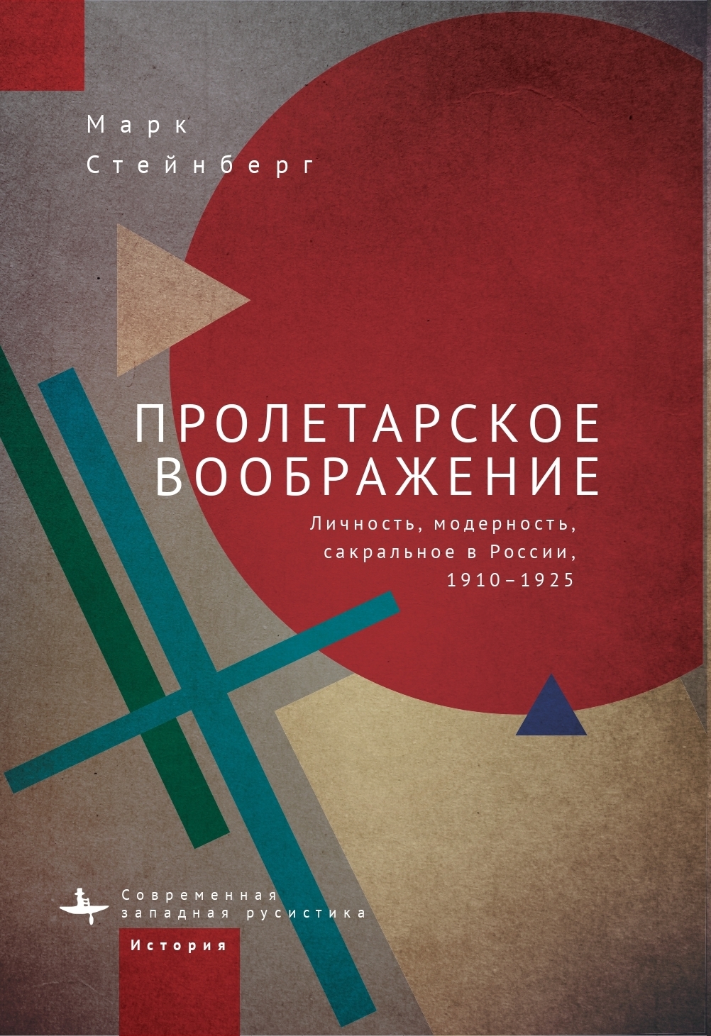 Пролетарское воображение. Личность, модерность, сакральное в России, 1910–1925 - Марк Д. Стейнберг