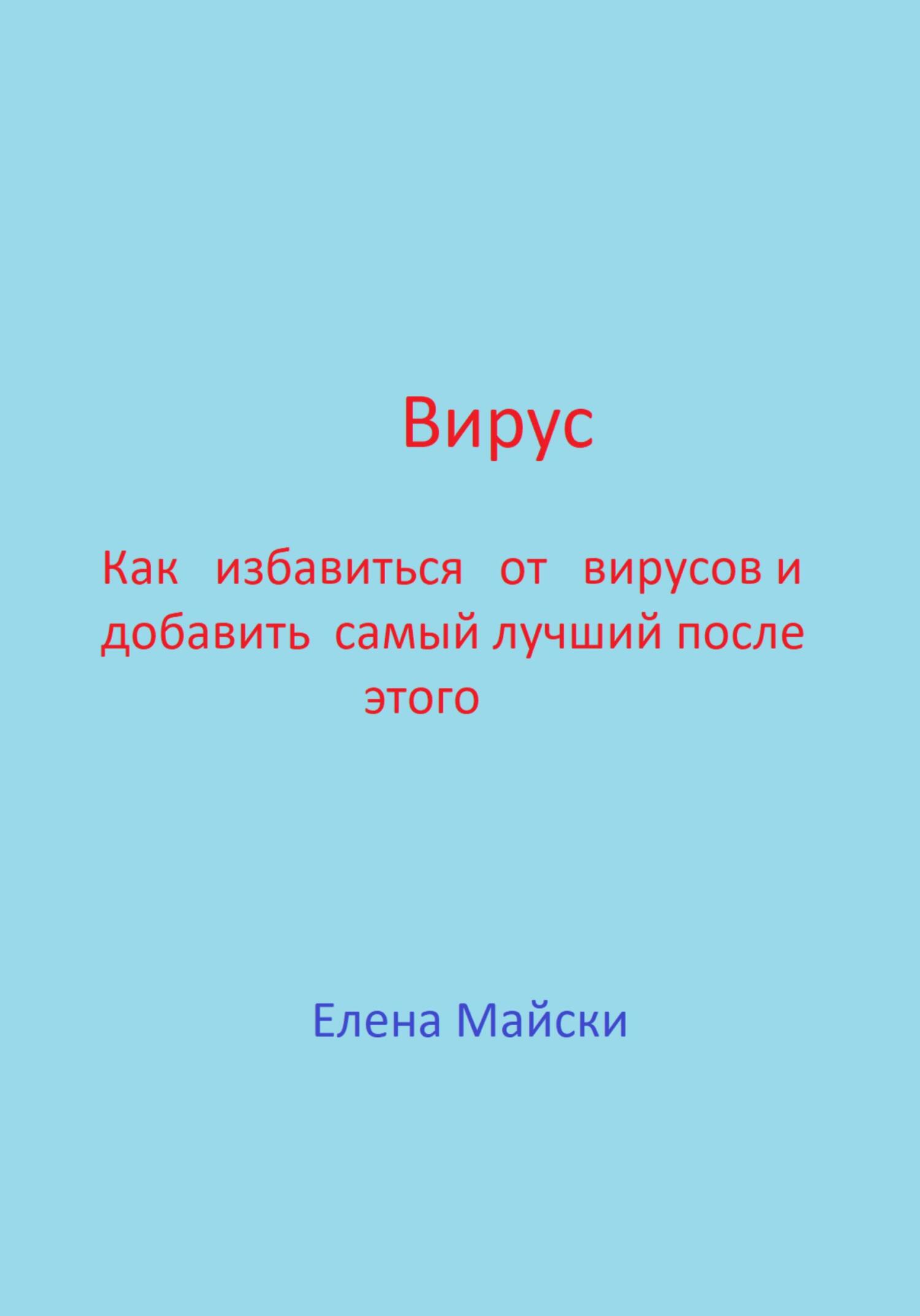 Вирус. Как избавиться от вирусов и добавить самый лучший после этого - Елена Майски