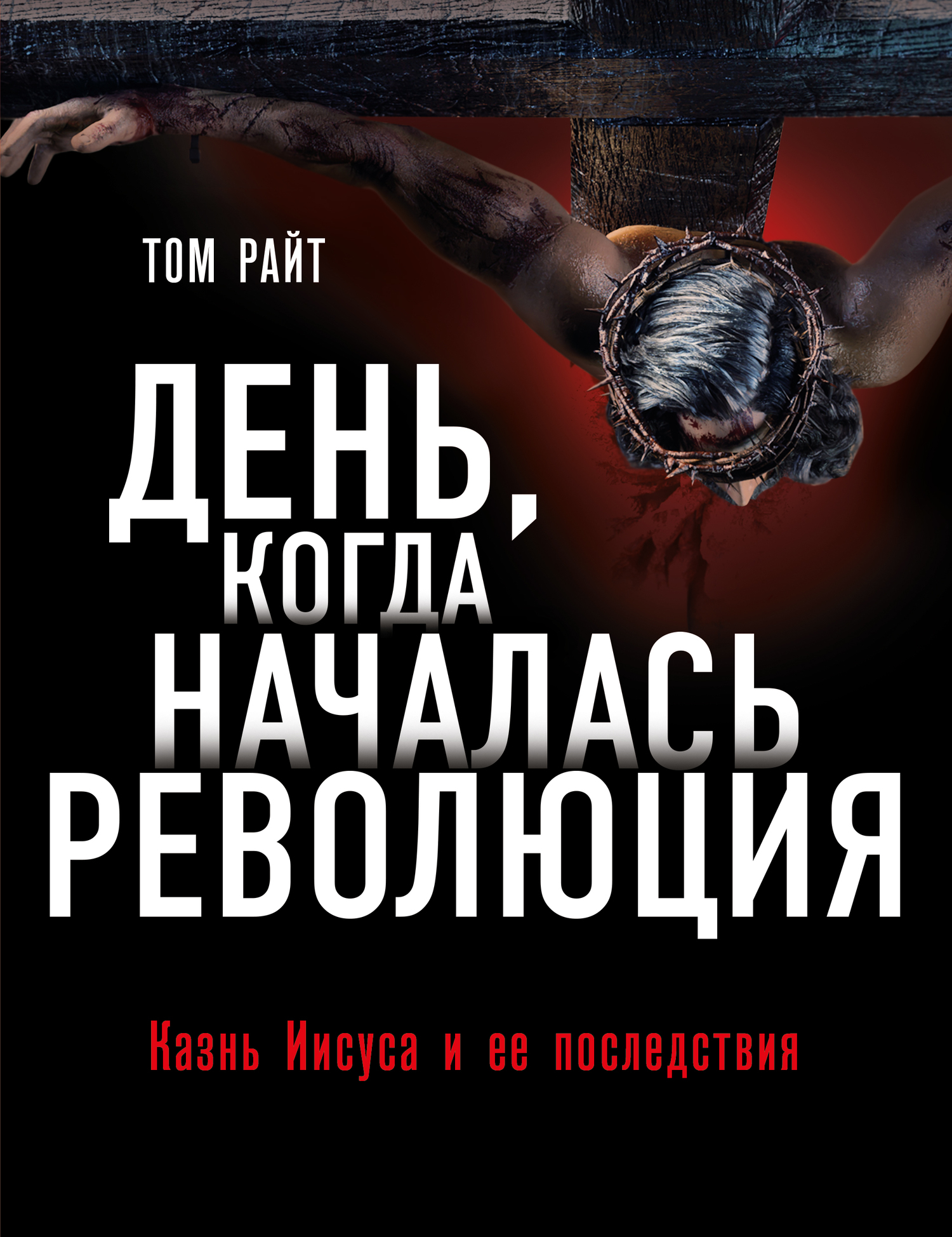 День, когда началась Революция. Казнь Иисуса и ее последствия - Николас Томас Райт