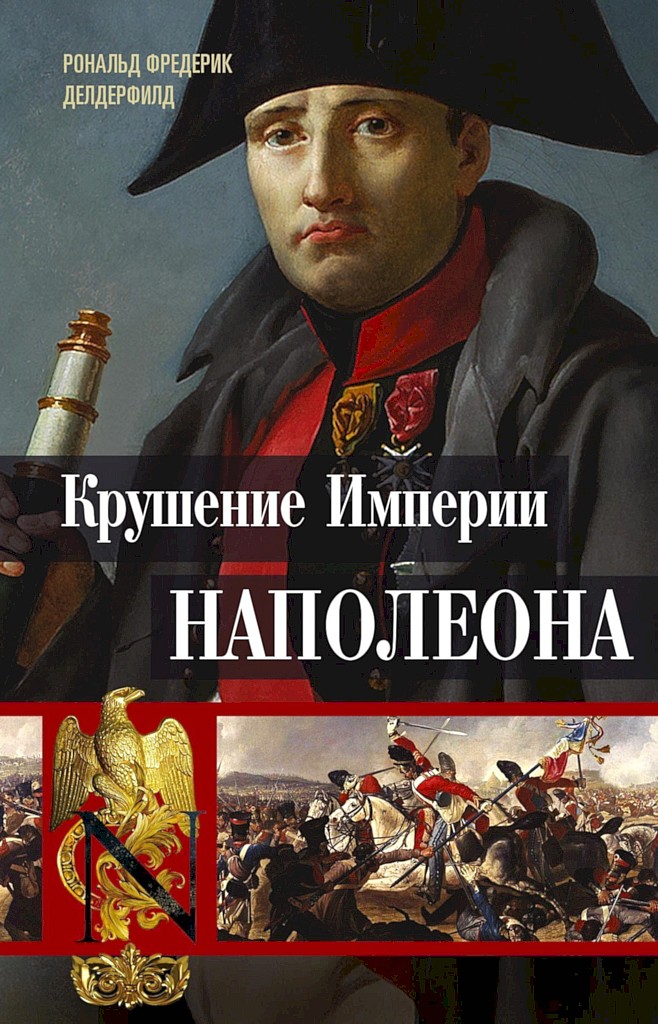 Крушение империи Наполеона. Военно-исторические хроники - Рональд Фредерик Делдерфилд