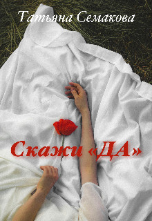Скажи «да» - Татьяна Семакова