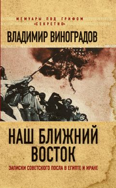 Владимир Виноградов - Наш Ближний Восток. Записки советского посла в Египте и Иране