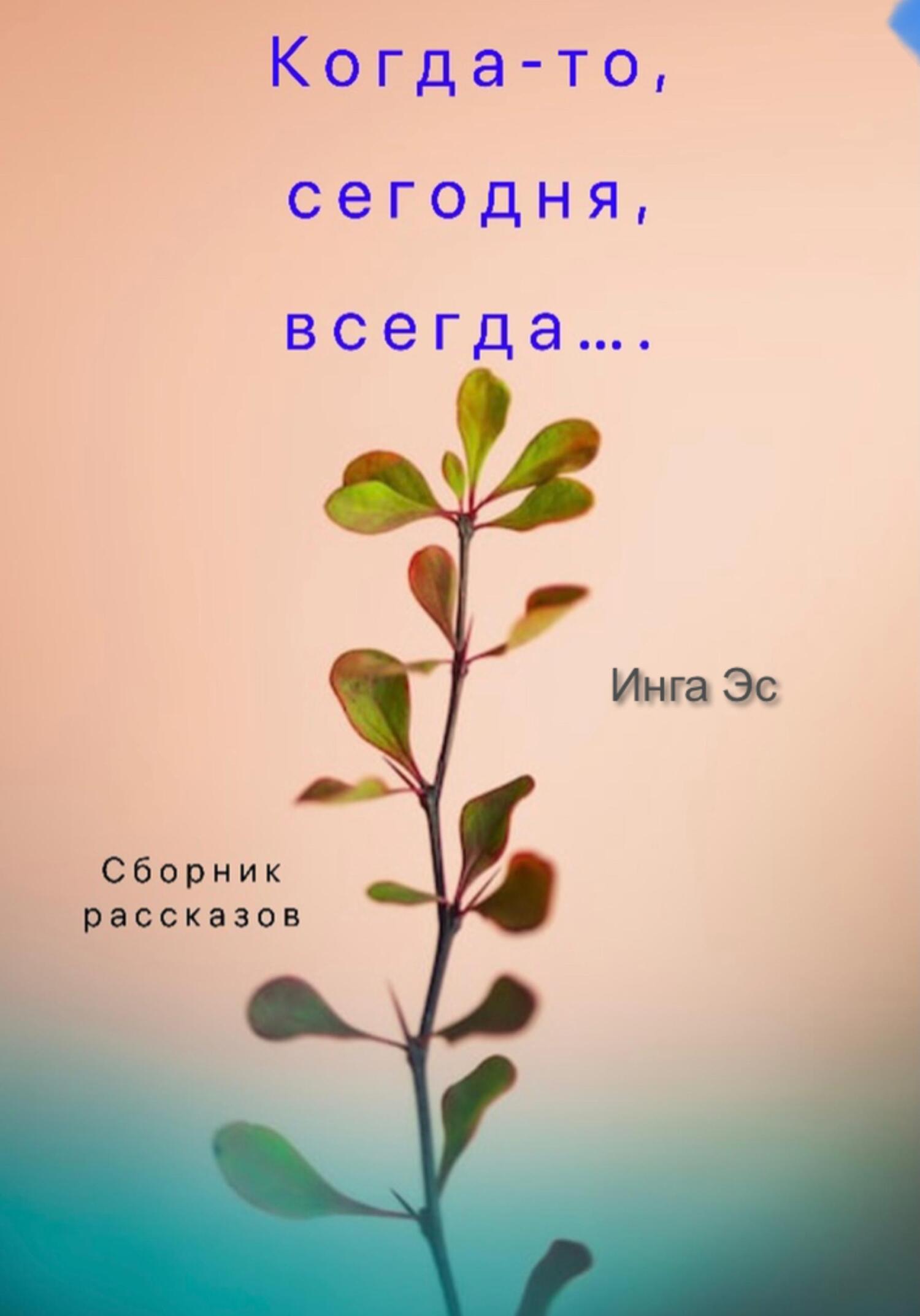 Когда-то, сегодня, всегда… Сборник рассказов - Инга Эс