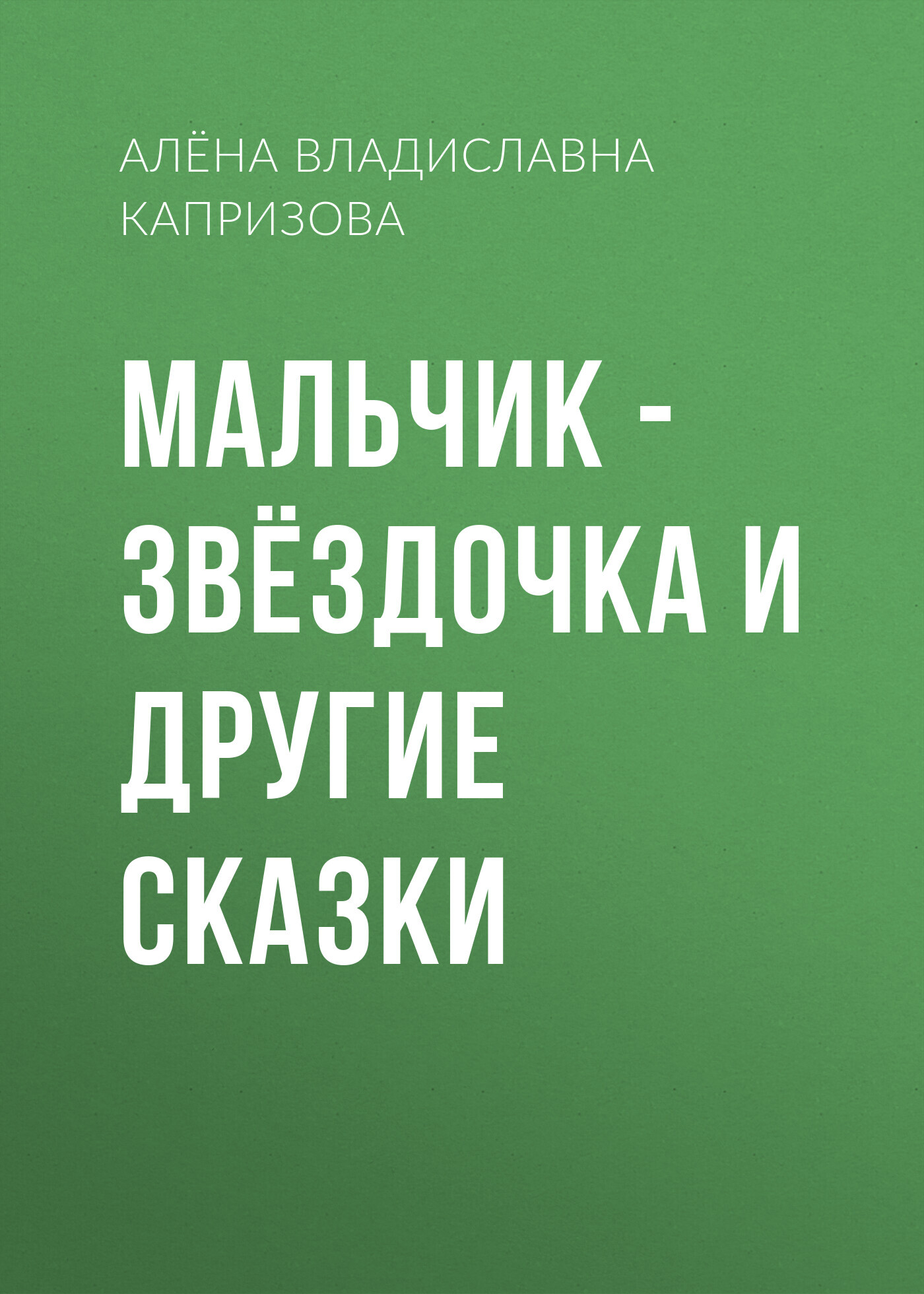 Мальчик – звёздочка и другие сказки - Алёна Владиславна Капризова