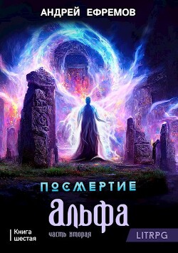 Посмертие-6. Альфа. Часть вторая (СИ) - Ефремов Андрей Николаевич 