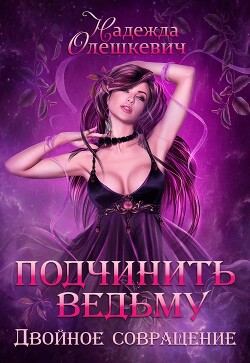 Подчинить ведьму. Двойное совращение (СИ) - Олешкевич Надежда 
