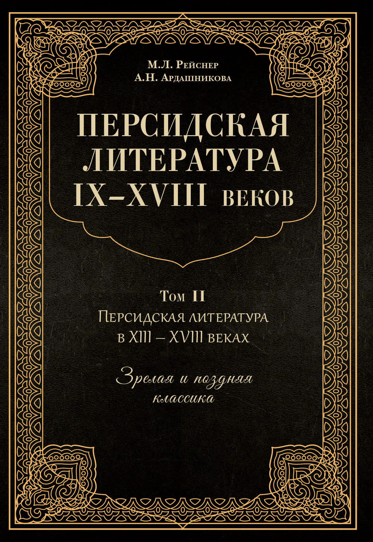 Персидская литература IX–XVIII веков. Том 2. Персидская литература в XIII–XVIII вв. Зрелая и поздняя классика - Анна Наумовна Ардашникова