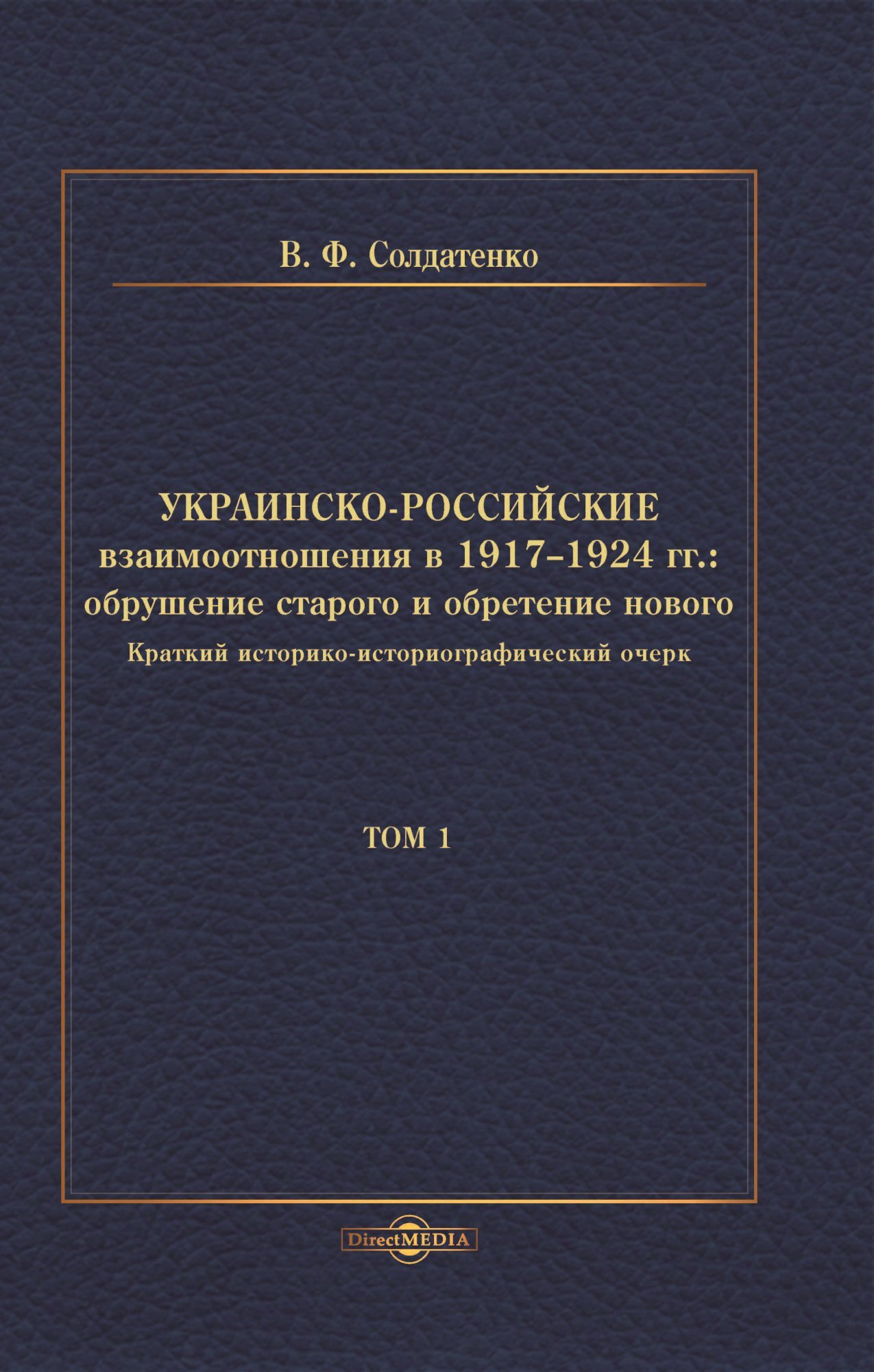 Украинско-российские взаимоотношения в 1917–1924 гг. Обрушение старого и обретение нового. Том 1 - Валерий Федорович Солдатенко