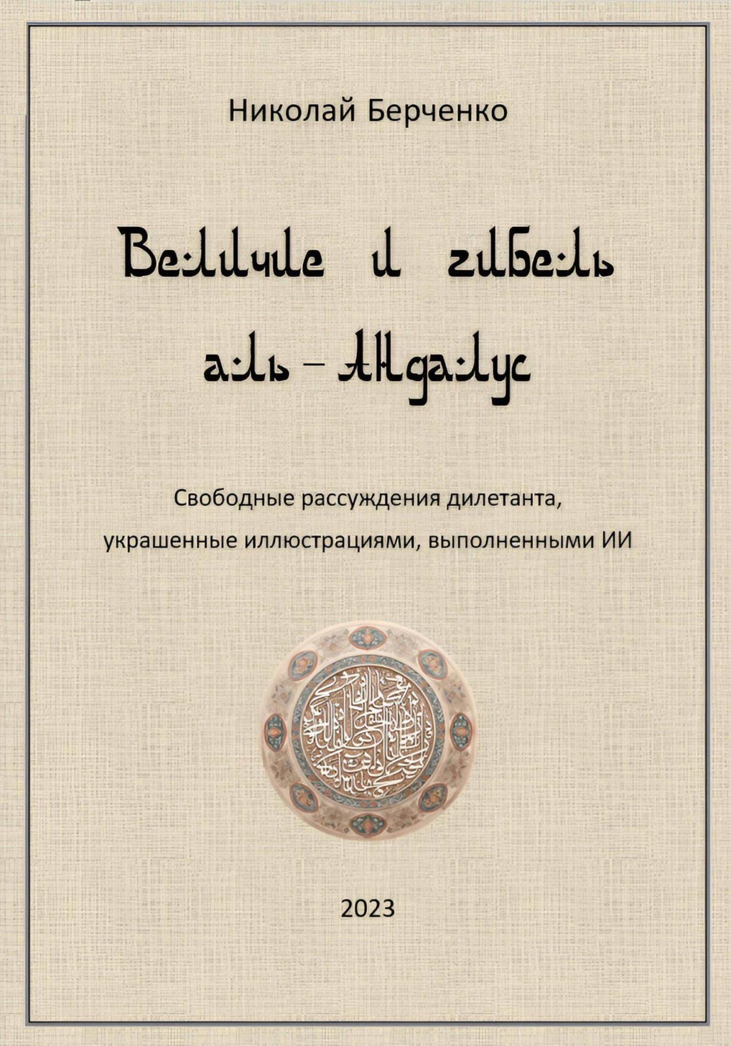 Величие и гибель аль-Андалус. Свободные рассуждения дилетанта, украшенные иллюстрациями, выполненными ИИ - Николай Николаевич Берченко