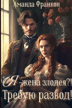 Я - жена злодея?! Требую развод! (СИ) - Франкон Аманда
