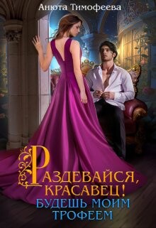Раздевайся, красавец! Будешь моим трофеем (СИ) - Тимофеева Анюта