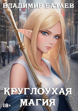 Круглоухая магия (СИ) - Батаев Владимир Петрович 
