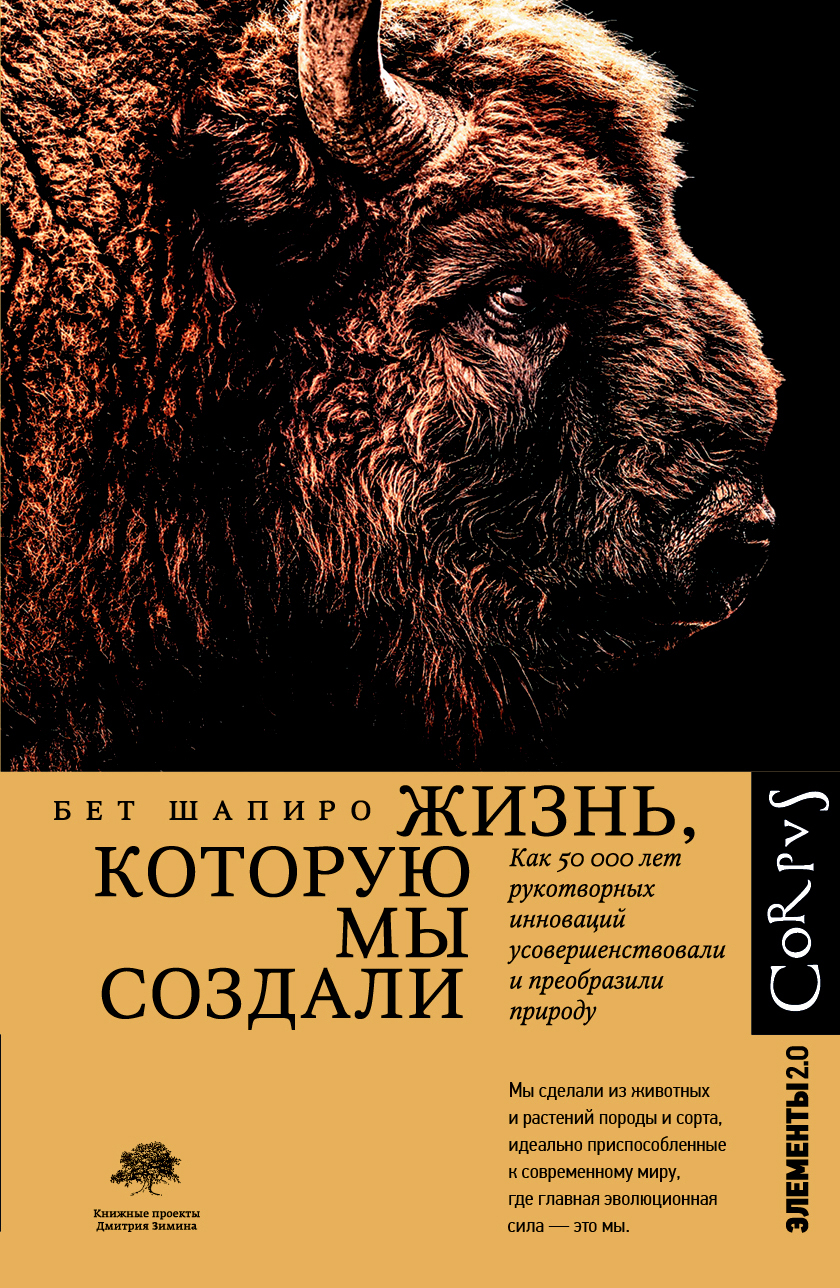 Жизнь, которую мы создали. Как пятьдесят тысяч лет рукотворных инноваций усовершенствовали и преобразили природу - Бет Шапиро