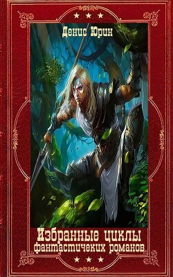Избранные циклы фантастических романов. Компиляция, Книги 1-17 (СИ) - Юрин Денис Юрьевич