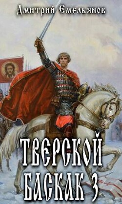 Тверской Баскак. Том Третий (СИ) - Емельянов Дмитрий Анатолиевич D.Dominus