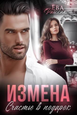 Читать онлайн книгу Измена. Счастье в подарок (СИ) - Ева Райская Измена. Счастье в подарок (СИ) - Ева Райская