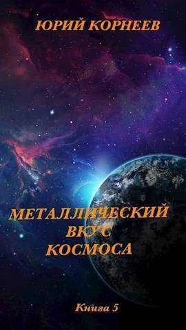 Металлический вкус космоса. Книга 5 (СИ) - Юрий Иванович Корнеев