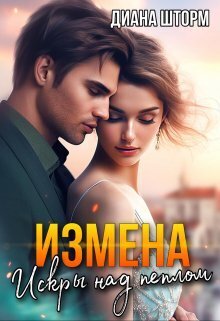 Измена. Искры над пеплом (СИ) - Диана Шторм
