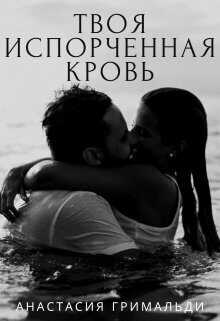 Твоя испорченная кровь (СИ) - Анастасия Гримальди