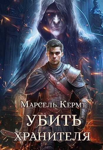 Убить Хранителя (СИ) - Марсель Кермт
