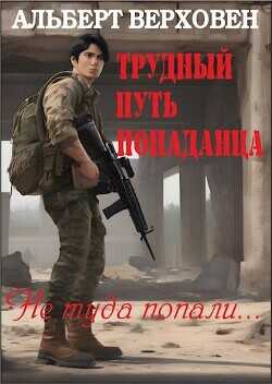 Трудный путь попаданца (СИ) - Верховен Альберт
