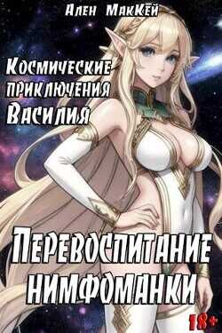 Космические приключения Василия. Перевоспитание нимфоманки (СИ) - Маккей Ален