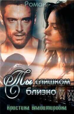 Ты слишком близко (СИ) - Владимировна Кристина Кристина Владимировна