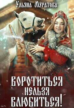 Воротиться нельзя влюбиться! (СИ) - Муратова Ульяна