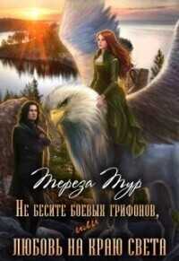 Не бесите боевых грифонов, или любовь на краю света (СИ) - Тереза Тур