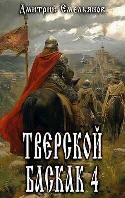 Тверской баскак. Том Четвертый (СИ) - Емельянов Дмитрий Анатолиевич D.Dominus