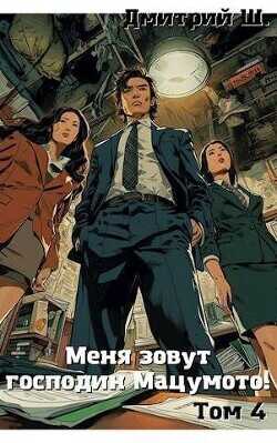 Меня зовут господин Мацумото! Том 4 (СИ) - Ш. Дмитрий