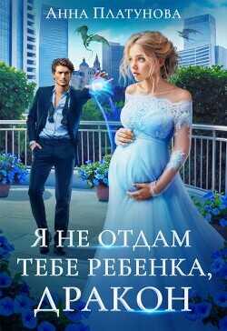 Я не отдам тебе ребенка, дракон! (СИ) - Платунова Анна Сергеевна Я не отдам тебе ребенка, дракон! (СИ) - Платунова Анна Сергеевна