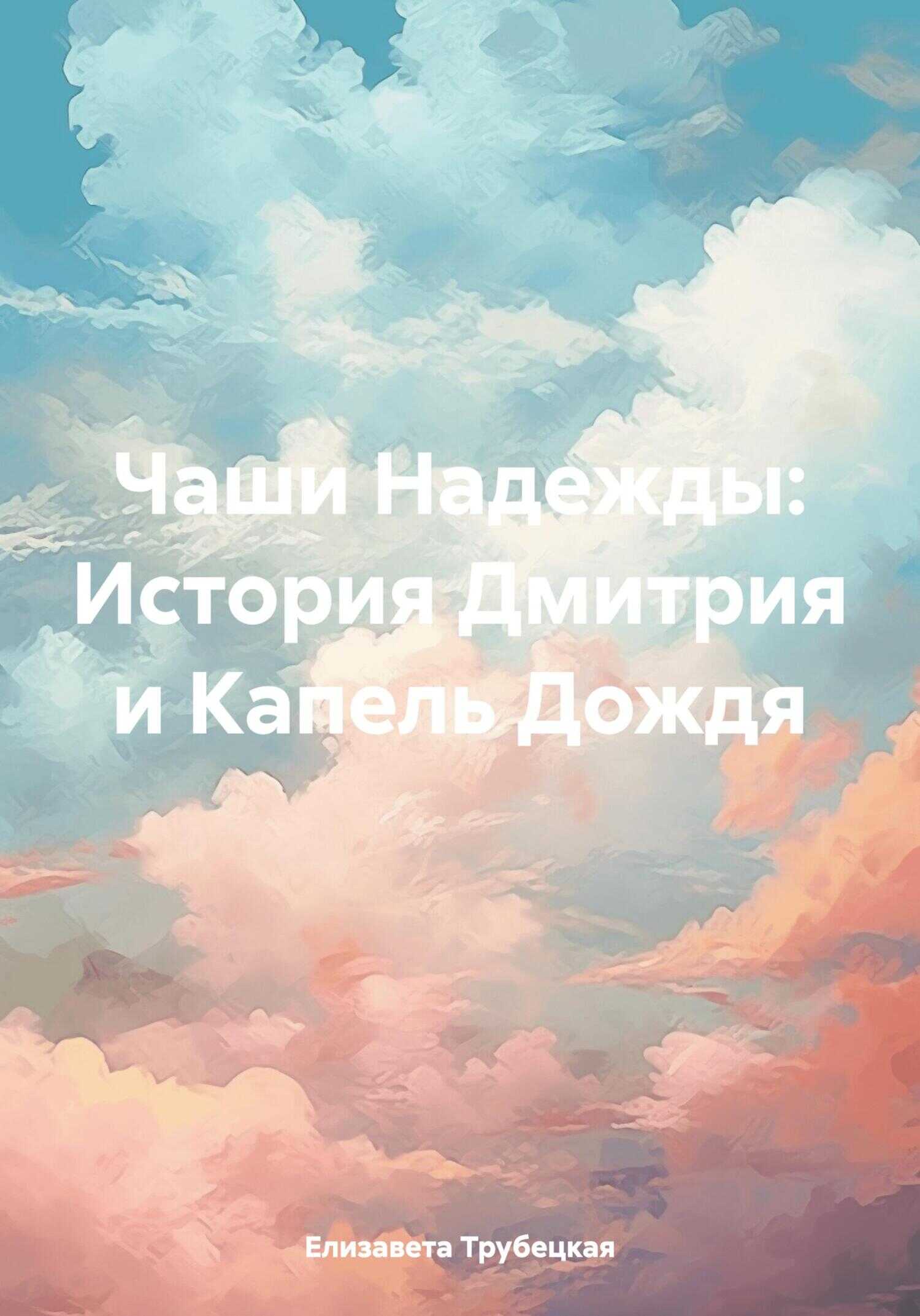 Чаши Надежды: История Дмитрия и Капель Дождя - Елизавета Георгиевна Трубецкая