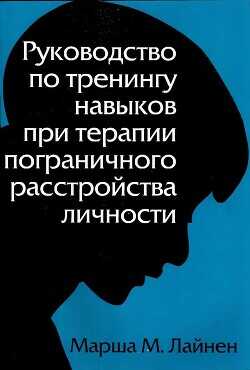 Руководство по тренингу навыков при терапии пограничного расстройства личности - Лайнен Марша М.