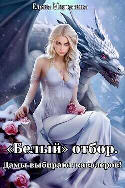 Читать онлайн книгу Белый отбор. Дамы выбирают кавалеров! (СИ) - Милютина Елена Белый отбор. Дамы выбирают кавалеров! (СИ) - Милютина Елена
