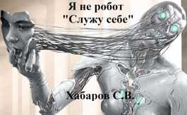 Я не робот "Служу себе" - Сергей Валентинович Хабаров