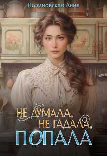 Не думала, не гадала, попала - Анна Полиновская