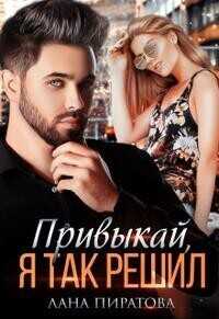 Привыкай, я так решил - Лана Пиратова